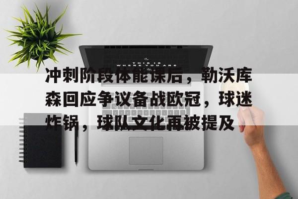 冲刺阶段体能课后，勒沃库森回应争议备战欧冠，球迷炸锅，球队文化再被提及的简单介绍