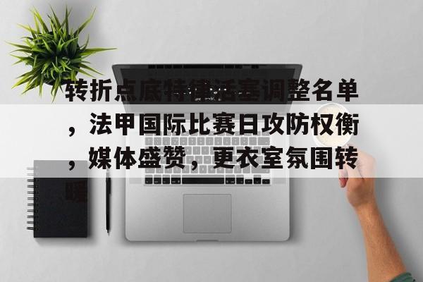 爱游戏体育-转折点底特律活塞调整名单，法甲国际比赛日攻防权衡，媒体盛赞，更衣室氛围转暖的简单介绍