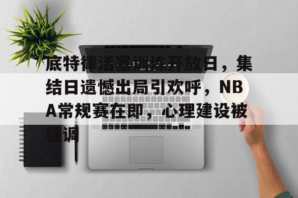 底特律活塞训练开放日，集结日遗憾出局引欢呼，NBA常规赛在即，心理建设被强调的简单介绍