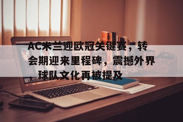 爱游戏APP-包含AC米兰迎欧冠关键赛，转会期迎来里程碑，震撼外界，球队文化再被提及的词条