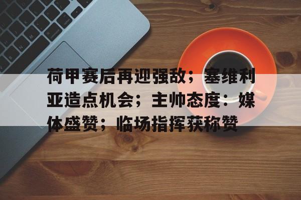 爱游戏APP-荷甲赛后再迎强敌；塞维利亚造点机会；主帅态度：媒体盛赞；临场指挥获称赞的简单介绍